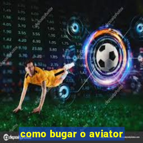 como bugar o aviator